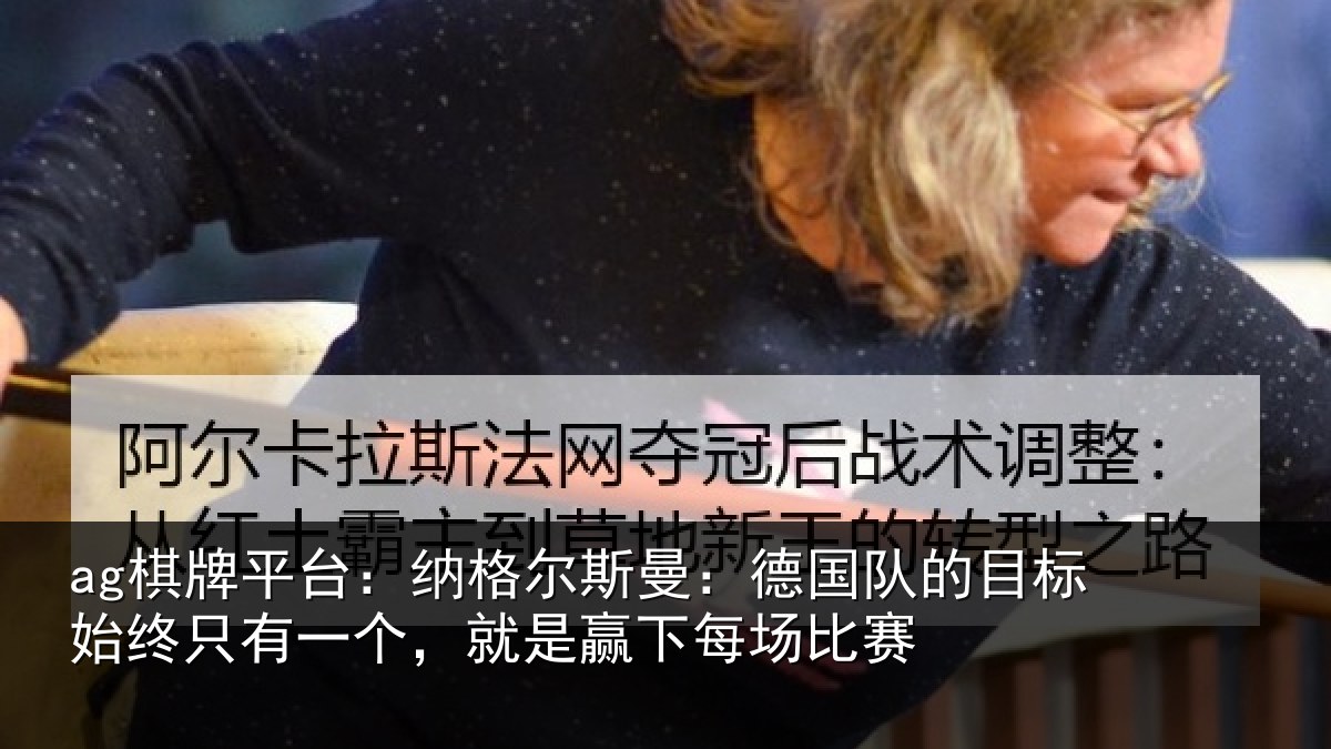 ag棋牌平台：纳格尔斯曼：德国队的目标始终只有一个，就是赢下每场比赛