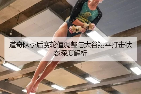道奇队季后赛轮值调整与大谷翔平打击状态深度解析