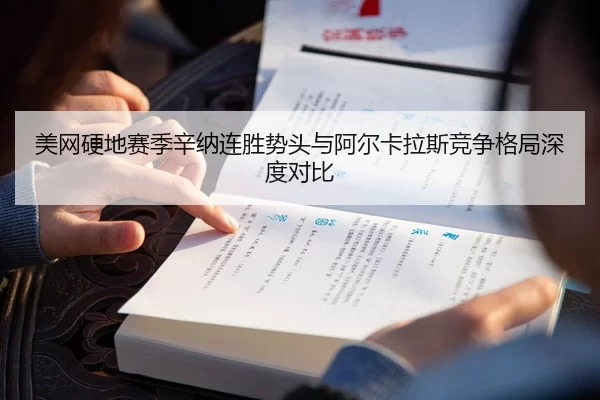 美网硬地赛季辛纳连胜势头与阿尔卡拉斯竞争格局深度对比