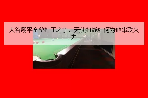 大谷翔平全垒打王之争：天使打线如何为他串联火力