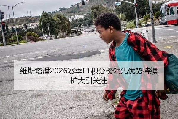 维斯塔潘2026赛季F1积分榜领先优势持续扩大引关注