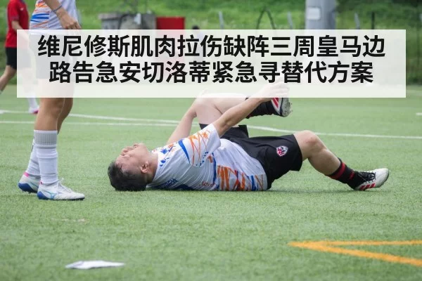 维尼修斯肌肉拉伤缺阵三周皇马边路告急安切洛蒂紧急寻替代方案