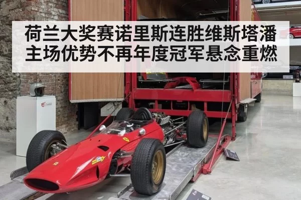 荷兰大奖赛诺里斯连胜维斯塔潘主场优势不再年度冠军悬念重燃